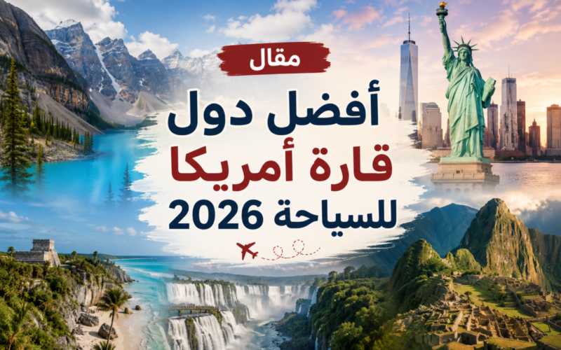 أفضل دول قارة أمريكا للسياحة 2026: دليلك لاختيار الوجهة المناسبة