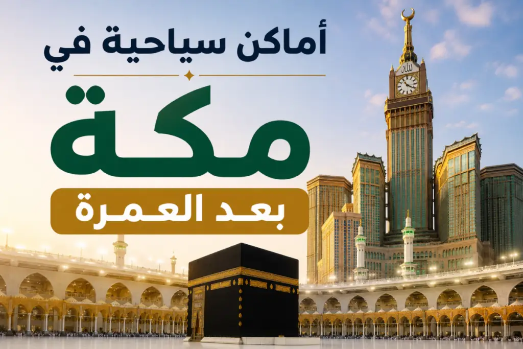 صورة غلاف لمقال أماكن سياحية في مكة بعد العمرة مع معالم تاريخية وثقافية قريبة من الحرم المكي